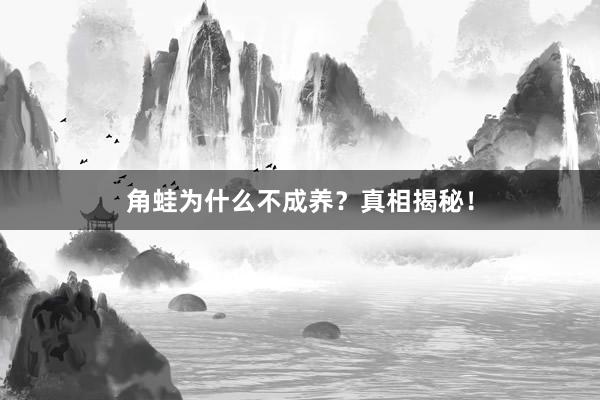 角蛙为什么不成养?真相揭秘!