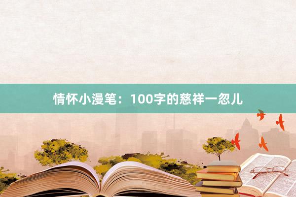 情怀小漫笔:100字的慈祥一忽儿